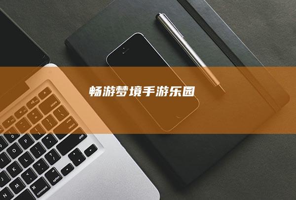 畅游梦境手游乐园